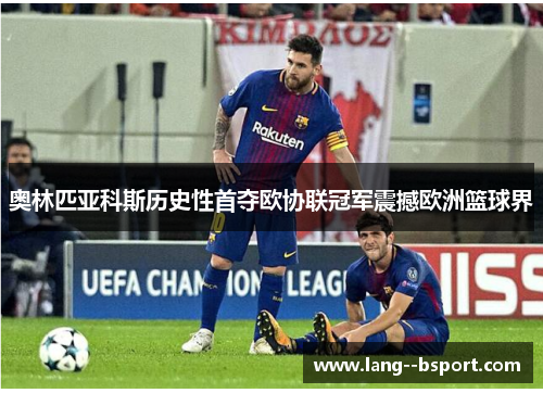 奥林匹亚科斯历史性首夺欧协联冠军震撼欧洲篮球界