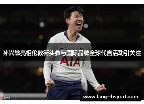 孙兴慜亮相伦敦街头参与国际品牌全球代言活动引关注