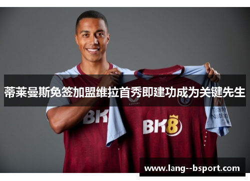 蒂莱曼斯免签加盟维拉首秀即建功成为关键先生