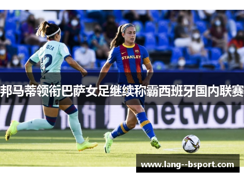 邦马蒂领衔巴萨女足继续称霸西班牙国内联赛
