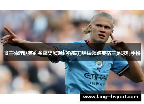 哈兰德蝉联英超金靴奖展现超强实力继续领跑英格兰足球射手榜