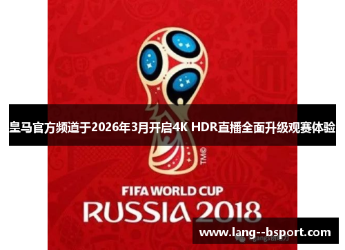 皇马官方频道于2026年3月开启4K HDR直播全面升级观赛体验