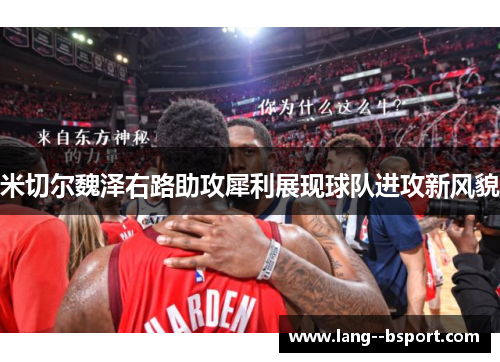 米切尔魏泽右路助攻犀利展现球队进攻新风貌 米切尔魏泽右路助攻犀利展现球队进攻新风貌