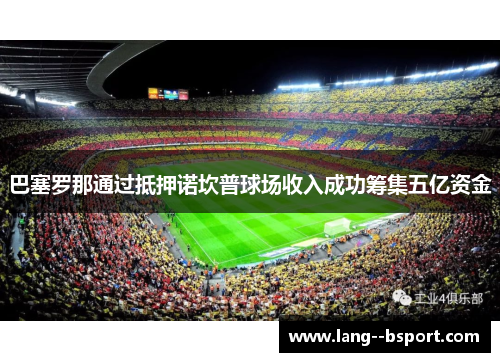 巴塞罗那通过抵押诺坎普球场收入成功筹集五亿资金 巴塞罗那通过抵押诺坎普球场收入成功筹集五亿资金