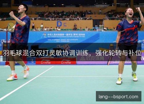 羽毛球混合双打灵敏协调训练，强化轮转与补位